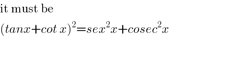 it must be  (tanx+cot x)^2 =sex^2 x+cosec^2 x  