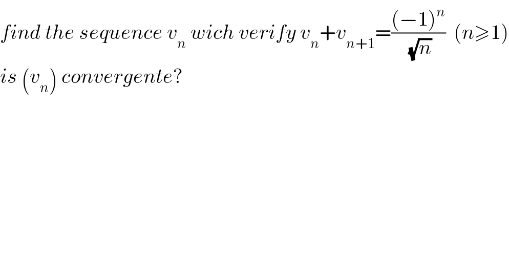 find the sequence v_n  wich verify v_n +v_(n+1) =(((−1)^n )/(√n))  (n≥1)  is (v_n ) convergente?  