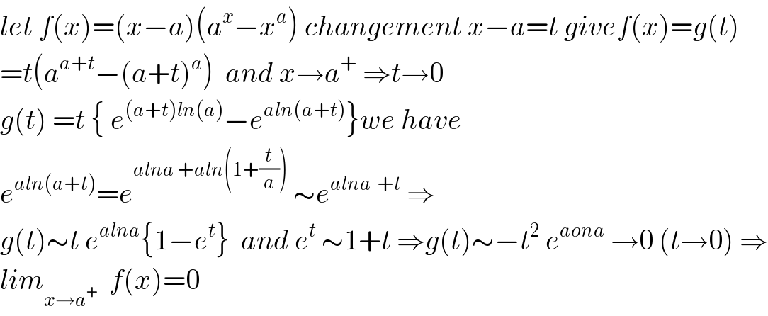let f(x)=(x−a)(a^x −x^a ) changement x−a=t givef(x)=g(t)  =t(a^(a+t) −(a+t)^a )  and x→a^+  ⇒t→0  g(t) =t { e^((a+t)ln(a)) −e^(aln(a+t)) }we have  e^(aln(a+t)) =e^(alna +aln(1+(t/a)))  ∼e^(alna  +t)  ⇒  g(t)∼t e^(alna) {1−e^t }  and e^t  ∼1+t ⇒g(t)∼−t^2  e^(aona)  →0 (t→0) ⇒  lim_(x→a^+ )   f(x)=0  