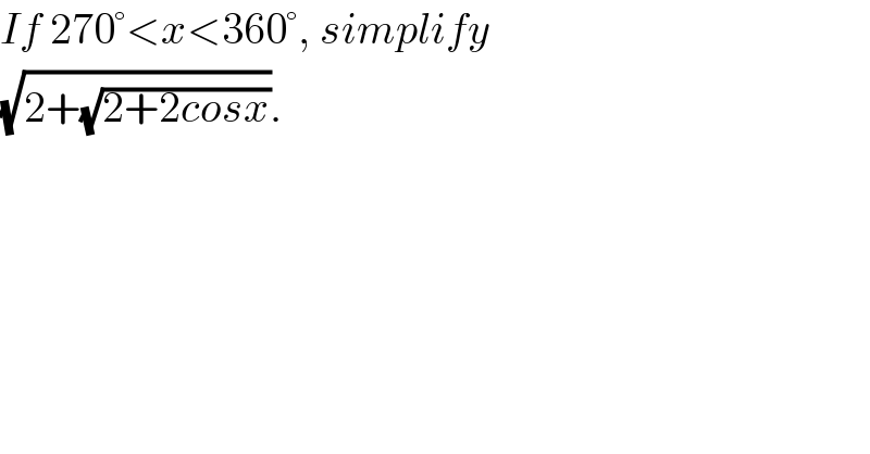 If 270°<x<360°, simplify  (√(2+(√(2+2cosx)))).  
