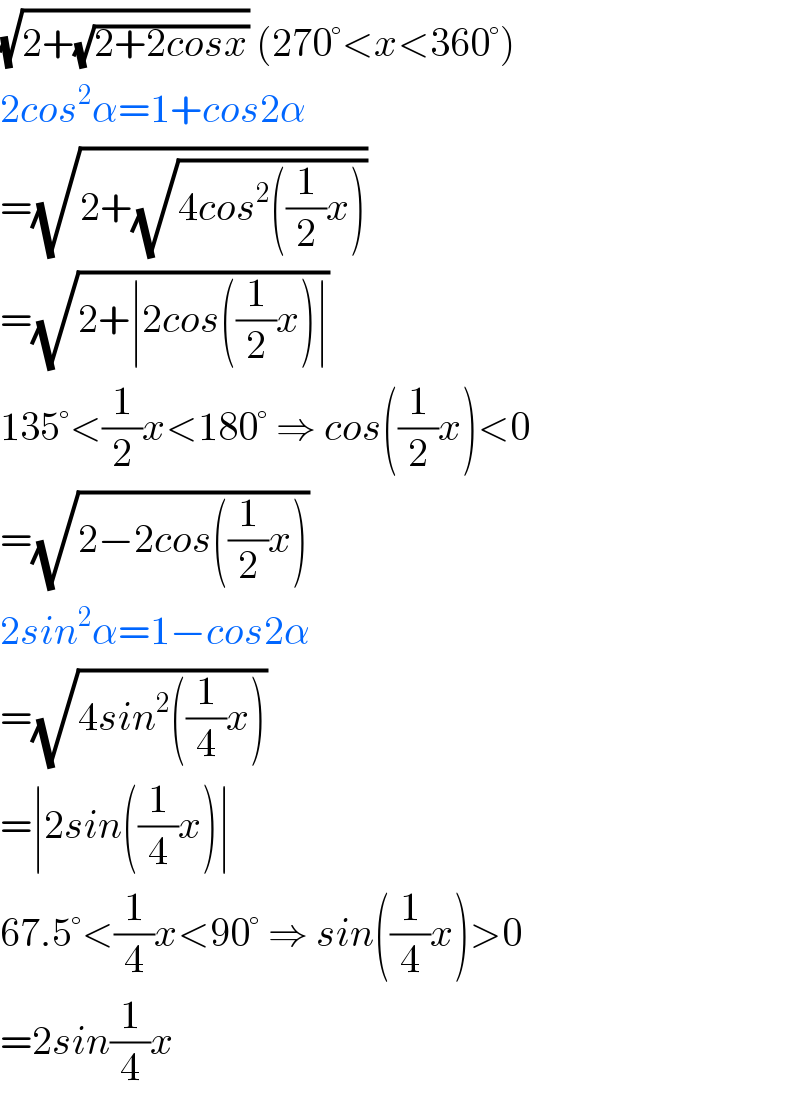 (√(2+(√(2+2cosx)))) (270°<x<360°)  2cos^2 α=1+cos2α  =(√(2+(√(4cos^2 ((1/2)x)))))  =(√(2+∣2cos((1/2)x)∣))  135°<(1/2)x<180° ⇒ cos((1/2)x)<0  =(√(2−2cos((1/2)x)))  2sin^2 α=1−cos2α  =(√(4sin^2 ((1/4)x)))  =∣2sin((1/4)x)∣  67.5°<(1/4)x<90° ⇒ sin((1/4)x)>0  =2sin(1/4)x  
