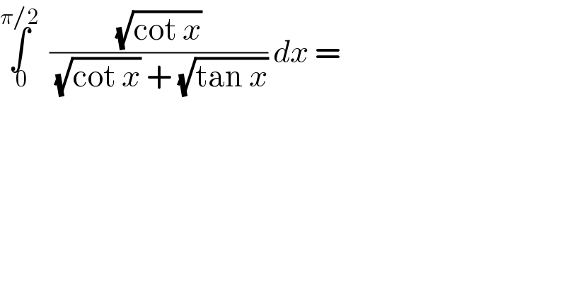 ∫_( 0) ^(π/2)   ((√(cot x))/((√(cot x)) + (√(tan x)))) dx =  