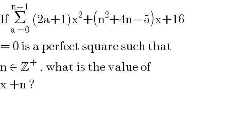 If Σ_(a = 0) ^(n−1)  (2a+1)x^2 +(n^2 +4n−5)x+16  = 0 is a perfect square such that   n ∈ Z^+  . what is the value of   x +n ?   