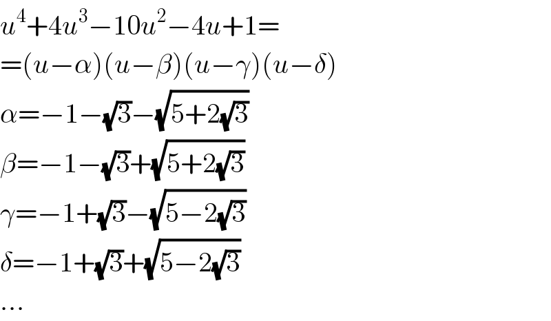 u^4 +4u^3 −10u^2 −4u+1=  =(u−α)(u−β)(u−γ)(u−δ)  α=−1−(√3)−(√(5+2(√3)))  β=−1−(√3)+(√(5+2(√3)))  γ=−1+(√3)−(√(5−2(√3)))  δ=−1+(√3)+(√(5−2(√3)))  ...  