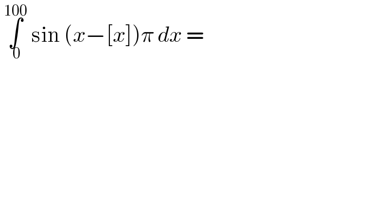  ∫_( 0) ^(100)  sin (x−[x])π dx =  