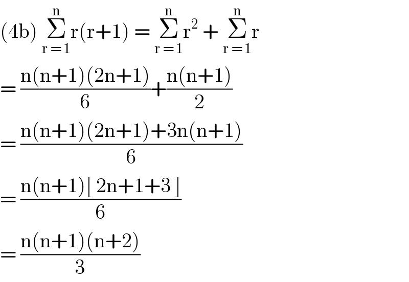 (4b) Σ_(r = 1) ^n r(r+1) = Σ_(r = 1) ^n r^2  + Σ_(r = 1) ^n r  = ((n(n+1)(2n+1))/6)+((n(n+1))/2)  = ((n(n+1)(2n+1)+3n(n+1))/6)  = ((n(n+1)[ 2n+1+3 ])/6)  = ((n(n+1)(n+2))/3)  