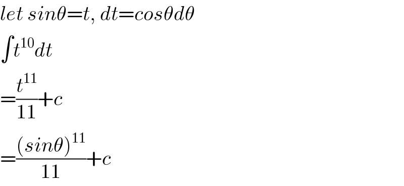 let sinθ=t, dt=cosθdθ  ∫t^(10) dt  =(t^(11) /(11))+c  =(((sinθ)^(11) )/(11))+c  