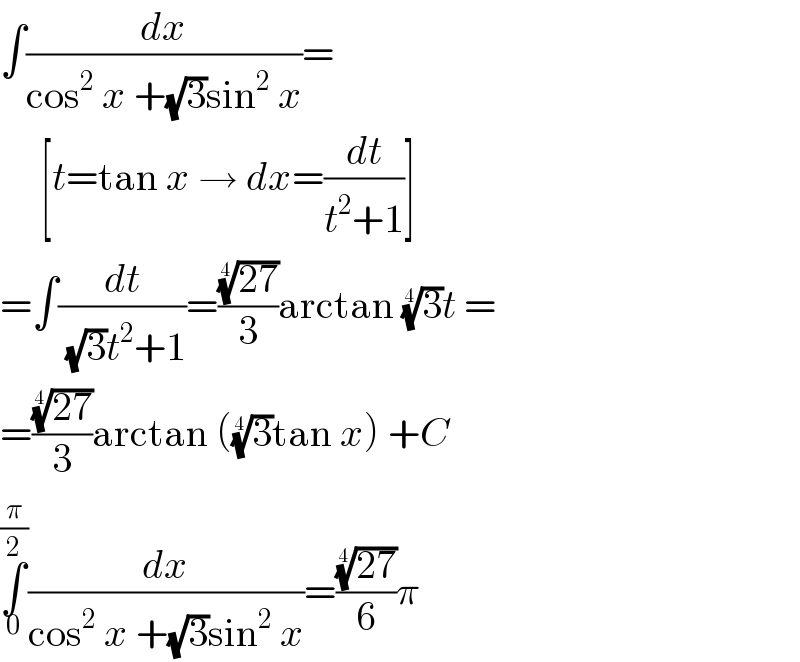 ∫(dx/(cos^2  x +(√3)sin^2  x))=       [t=tan x → dx=(dt/(t^2 +1))]  =∫(dt/((√3)t^2 +1))=(((27))^(1/4) /3)arctan (3)^(1/4) t =  =(((27))^(1/4) /3)arctan ((3)^(1/4) tan x) +C  ∫_0 ^(π/2) (dx/(cos^2  x +(√3)sin^2  x))=(((27))^(1/4) /6)π  