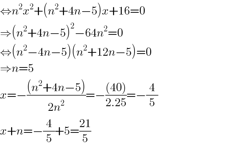 ⇔n^2 x^2 +(n^2 +4n−5)x+16=0  ⇒(n^2 +4n−5)^2 −64n^2 =0  ⇔(n^2 −4n−5)(n^2 +12n−5)=0  ⇒n=5  x=−(((n^2 +4n−5))/(2n^2 ))=−(((40))/(2.25))=−(4/5)  x+n=−(4/5)+5=((21)/5)    