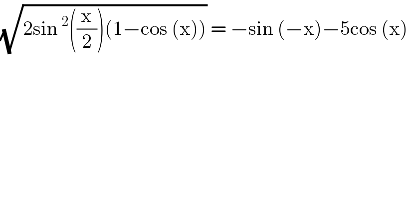 (√(2sin^2 ((x/2))(1−cos (x)))) = −sin (−x)−5cos (x)  