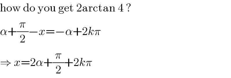 how do you get 2arctan 4 ?  α+(π/2)−x=−α+2kπ  ⇒ x=2α+(π/2)+2kπ  