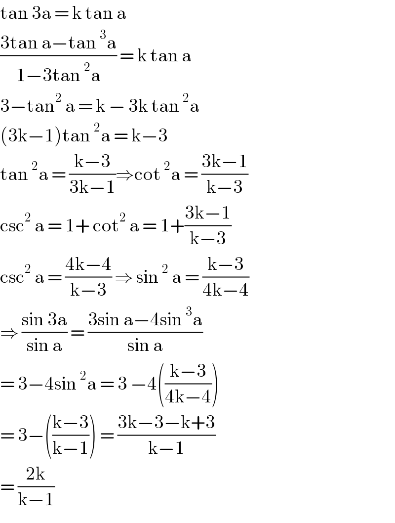 tan 3a = k tan a  ((3tan a−tan^3 a)/(1−3tan^2 a)) = k tan a  3−tan^2  a = k − 3k tan^2 a  (3k−1)tan^2 a = k−3  tan^2 a = ((k−3)/(3k−1))⇒cot^2 a = ((3k−1)/(k−3))  csc^2  a = 1+ cot^2  a = 1+((3k−1)/(k−3))  csc^2  a = ((4k−4)/(k−3)) ⇒ sin^2  a = ((k−3)/(4k−4))  ⇒ ((sin 3a)/(sin a)) = ((3sin a−4sin^3 a)/(sin a))  = 3−4sin^2 a = 3 −4(((k−3)/(4k−4)))  = 3−(((k−3)/(k−1))) = ((3k−3−k+3)/(k−1))  = ((2k)/(k−1))  