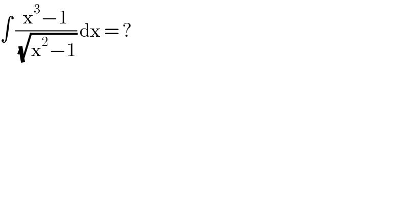 ∫ ((x^3 −1)/(√(x^2 −1))) dx = ?  