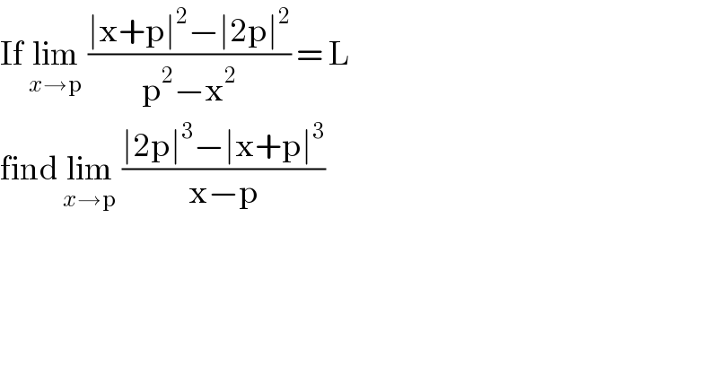 If lim_(x→p)  ((∣x+p∣^2 −∣2p∣^2 )/(p^2 −x^2 )) = L  find lim_(x→p)  ((∣2p∣^3 −∣x+p∣^3 )/(x−p))  
