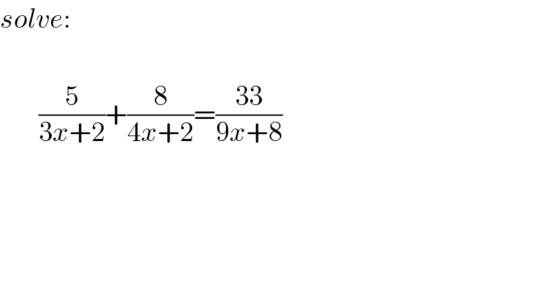 solve:           (5/(3x+2))+(8/(4x+2))=((33)/(9x+8))  