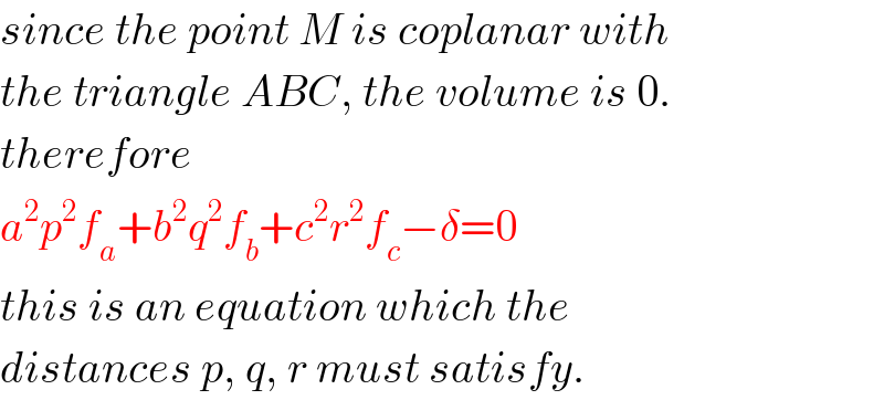 since the point M is coplanar with  the triangle ABC, the volume is 0.  therefore  a^2 p^2 f_a +b^2 q^2 f_b +c^2 r^2 f_c −δ=0  this is an equation which the  distances p, q, r must satisfy.  