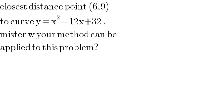 closest distance point (6,9)   to curve y = x^2 −12x+32 .  mister w your method can be   applied to this problem?  