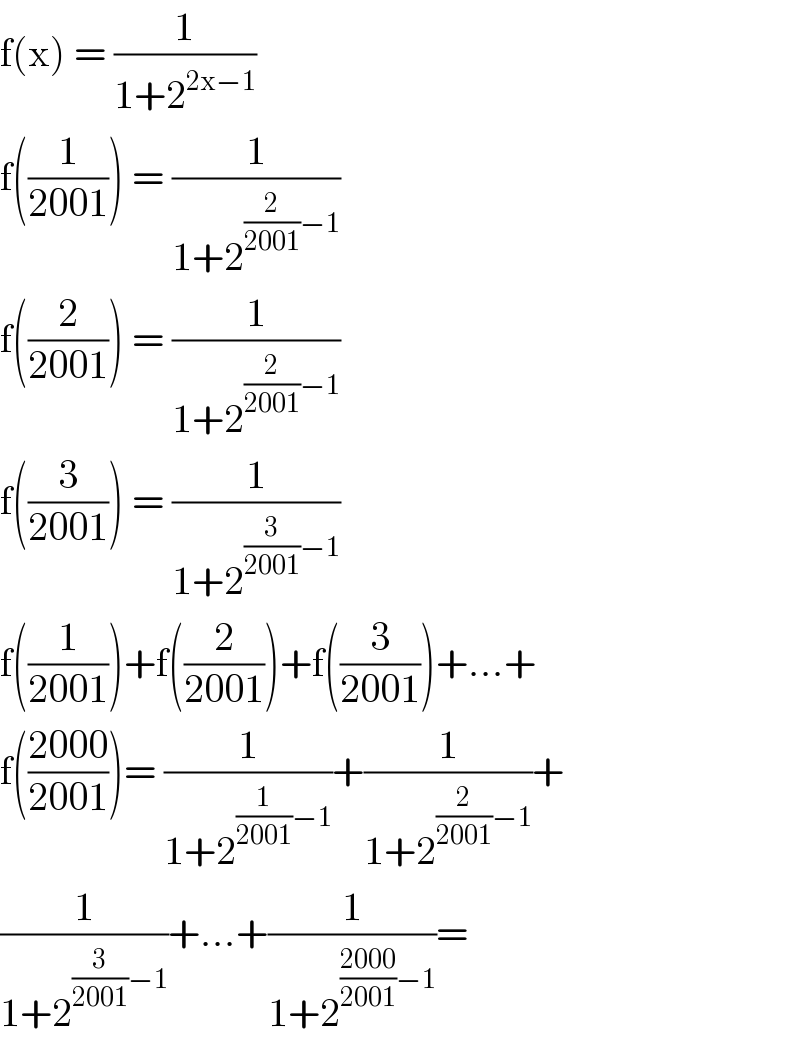 f(x) = (1/(1+2^(2x−1) ))  f((1/(2001))) = (1/(1+2^((2/(2001))−1) ))  f((2/(2001))) = (1/(1+2^((2/(2001))−1) ))  f((3/(2001))) = (1/(1+2^((3/(2001))−1) ))  f((1/(2001)))+f((2/(2001)))+f((3/(2001)))+...+  f(((2000)/(2001)))= (1/(1+2^((1/(2001))−1) ))+(1/(1+2^((2/(2001))−1) ))+  (1/(1+2^((3/(2001))−1) ))+...+(1/(1+2^(((2000)/(2001))−1) ))=     