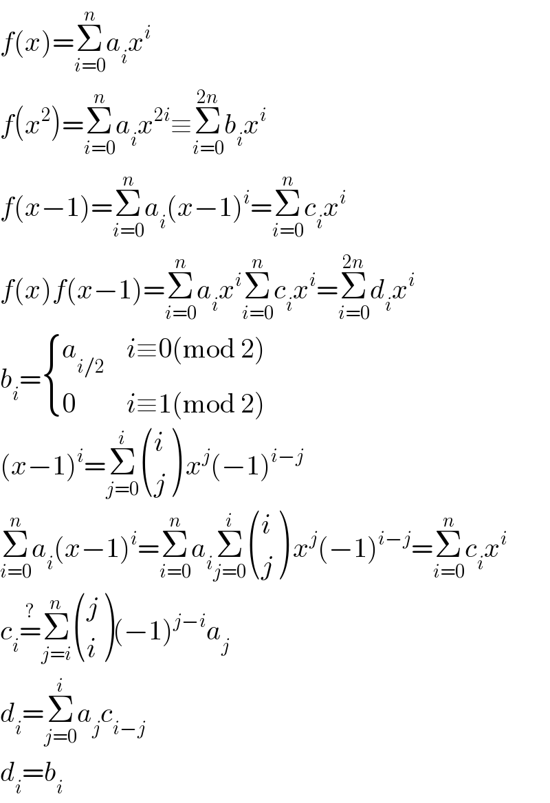 f(x)=Σ_(i=0) ^n a_i x^i   f(x^2 )=Σ_(i=0) ^n a_i x^(2i) ≡Σ_(i=0) ^(2n) b_i x^i   f(x−1)=Σ_(i=0) ^n a_i (x−1)^i =Σ_(i=0) ^n c_i x^i   f(x)f(x−1)=Σ_(i=0) ^n a_i x^i Σ_(i=0) ^n c_i x^i =Σ_(i=0) ^(2n) d_i x^i   b_i = { (a_(i/2) ,(i≡0(mod 2))),(0,(i≡1(mod 2))) :}  (x−1)^i =Σ_(j=0) ^i  ((i),(j) ) x^j (−1)^(i−j)   Σ_(i=0) ^n a_i (x−1)^i =Σ_(i=0) ^n a_i Σ_(j=0) ^i  ((i),(j) ) x^j (−1)^(i−j) =Σ_(i=0) ^n c_i x^i   c_i =^? Σ_(j=i) ^n  ((j),(i) )(−1)^(j−i) a_j   d_i =Σ_(j=0) ^i a_j c_(i−j)   d_i =b_i   