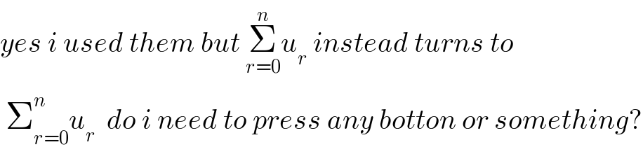 yes i used them but Σ_(r=0) ^n u_r  instead turns to   Σ_(r=0) ^n u_r   do i need to press any botton or something?  