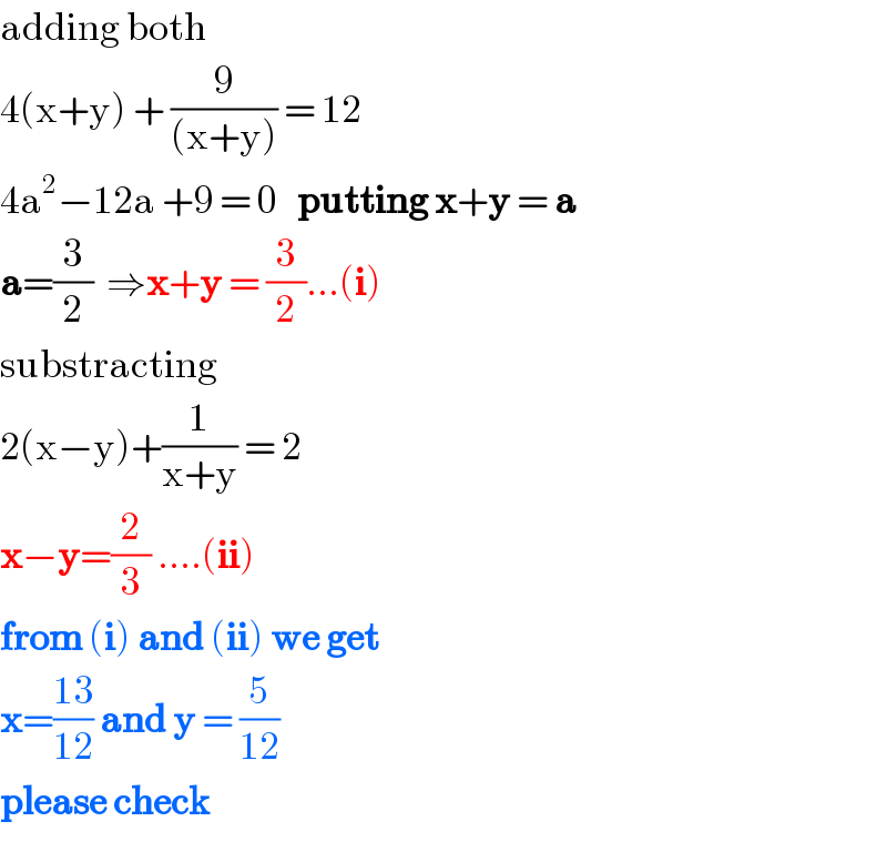 adding both  4(x+y) + (9/((x+y))) = 12  4a^2 −12a +9 = 0   putting x+y = a  a=(3/2)  ⇒x+y = (3/2)...(i)  substracting  2(x−y)+(1/(x+y)) = 2  x−y=(2/3) ....(ii)  from (i) and (ii) we get  x=((13)/(12)) and y = (5/(12))  please check  