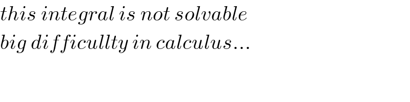 this integral is not solvable  big difficullty in calculus...  