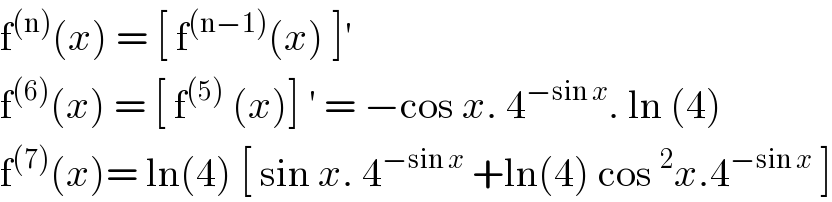 f^((n)) (x) = [ f^((n−1)) (x) ]′  f^((6)) (x) = [ f^((5))  (x)] ′ = −cos x. 4^(−sin x) . ln (4)  f^((7)) (x)= ln(4) [ sin x. 4^(−sin x)  +ln(4) cos^2 x.4^(−sin x)  ]  