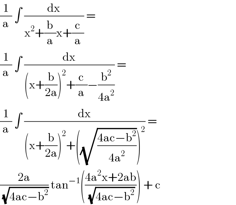 (1/a) ∫ (dx/(x^2 +(b/a)x+(c/a))) =   (1/a) ∫ (dx/((x+(b/(2a)))^2 +(c/a)−(b^2 /(4a^2 )))) =  (1/a) ∫ (dx/((x+(b/(2a)))^2 +((√((4ac−b^2 )/(4a^2 ))))^2 )) =  ((2a)/(√(4ac−b^2 ))) tan^(−1) (((4a^2 x+2ab)/(√(4ac−b^2 )))) + c  