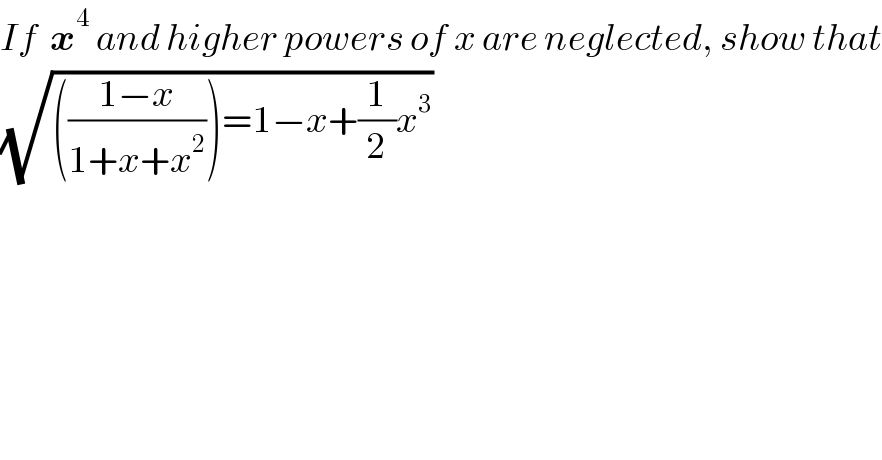 If  x^4  and higher powers of x are neglected, show that  (√((((1−x)/(1+x+x^2 )))=1−x+(1/2)x^3 ))  