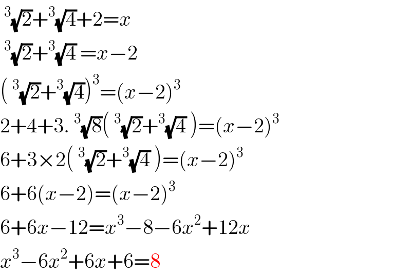 ^3 (√2)+^3 (√4)+2=x  ^3 (√2)+^3 (√4) =x−2  (^3 (√2)+^3 (√4))^3 =(x−2)^3   2+4+3.^3 (√8)(^3 (√2)+^3 (√4) )=(x−2)^3   6+3×2(^3 (√2)+^3 (√4) )=(x−2)^3   6+6(x−2)=(x−2)^3   6+6x−12=x^3 −8−6x^2 +12x  x^3 −6x^2 +6x+6=8  