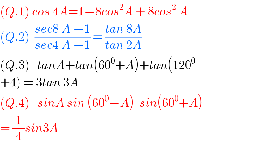 (Q.1) cos 4A=1−8cos^2 A + 8cos^2  A  (Q.2)  ((sec8 A −1)/(sec4 A −1)) = ((tan 8A)/(tan 2A))  (Q.3)   tanA+tan(60^0 +A)+tan(120^0   +4) = 3tan 3A   (Q.4)   sinA sin (60^0 −A)  sin(60^0 +A)   = (1/4)sin3A  