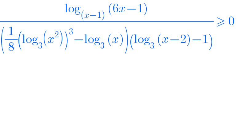 ((log_((x−1))  (6x−1))/(((1/8)(log_3 (x^2 ))^3 −log_3  (x))(log_3  (x−2)−1))) ≥ 0  