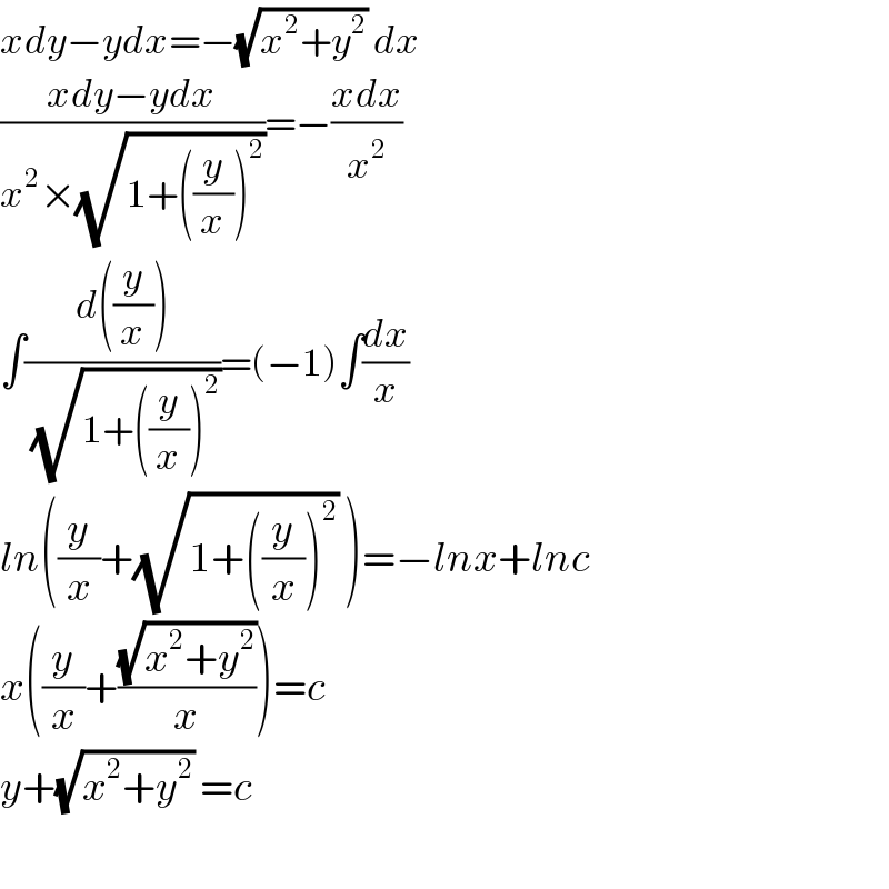 xdy−ydx=−(√(x^2 +y^2 )) dx  ((xdy−ydx)/(x^2 ×(√(1+((y/x))^2 ))))=−((xdx)/x^2 )  ∫((d((y/x)))/(√(1+((y/x))^2 )))=(−1)∫(dx/x)  ln((y/x)+(√(1+((y/x))^2 )) )=−lnx+lnc  x((y/x)+((√(x^2 +y^2 ))/x))=c  y+(√(x^2 +y^2 )) =c    