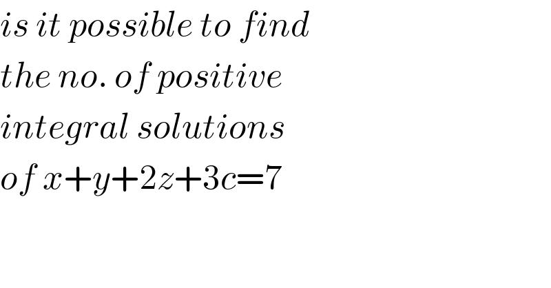 is it possible to find   the no. of positive   integral solutions  of x+y+2z+3c=7  