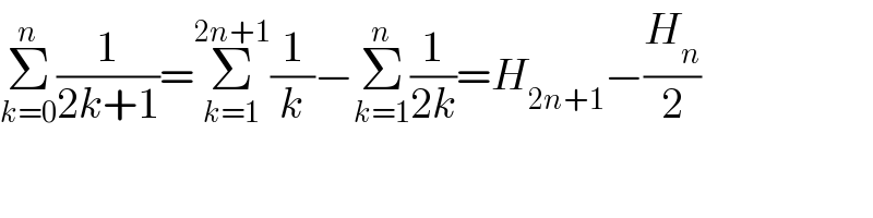 Σ_(k=0) ^n (1/(2k+1))=Σ_(k=1) ^(2n+1) (1/k)−Σ_(k=1) ^n (1/(2k))=H_(2n+1) −(H_n /2)  