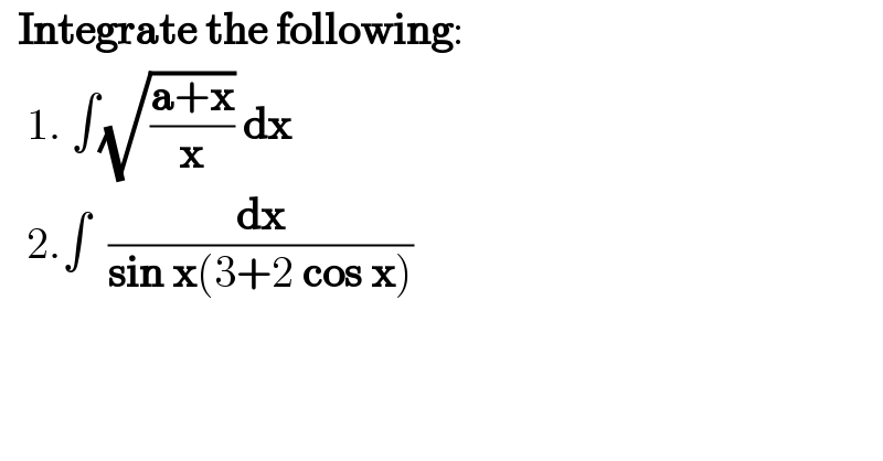   Integrate the following:     1. ∫(√((a+x)/x)) dx     2.∫  (dx/(sin x(3+2 cos x)))     