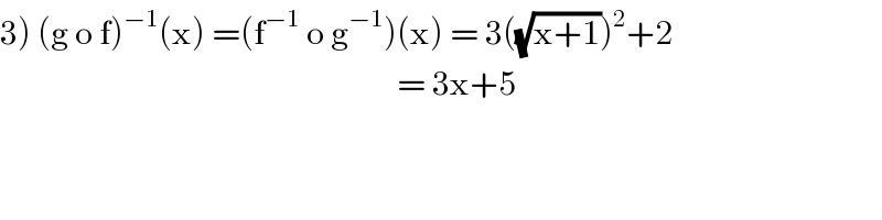 3) (g o f)^(−1) (x) =(f^(−1)  o g^(−1) )(x) = 3((√(x+1)))^2 +2                                                              = 3x+5  