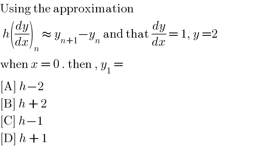 Using the approximation   h((dy/dx))_n  ≈ y_(n+1) −y_n  and that (dy/dx) = 1, y =2  when x = 0 . then , y_1  =  [A] h−2  [B] h + 2  [C] h−1  [D] h + 1  
