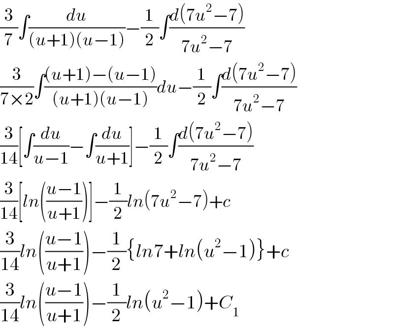 (3/7)∫(du/((u+1)(u−1)))−(1/2)∫((d(7u^2 −7))/(7u^2 −7))  (3/(7×2))∫(((u+1)−(u−1))/((u+1)(u−1)))du−(1/2)∫((d(7u^2 −7))/(7u^2 −7))  (3/(14))[∫(du/(u−1))−∫(du/(u+1))]−(1/2)∫((d(7u^2 −7))/(7u^2 −7))  (3/(14))[ln(((u−1)/(u+1)))]−(1/2)ln(7u^2 −7)+c  (3/(14))ln(((u−1)/(u+1)))−(1/2){ln7+ln(u^2 −1)}+c  (3/(14))ln(((u−1)/(u+1)))−(1/2)ln(u^2 −1)+C_1   