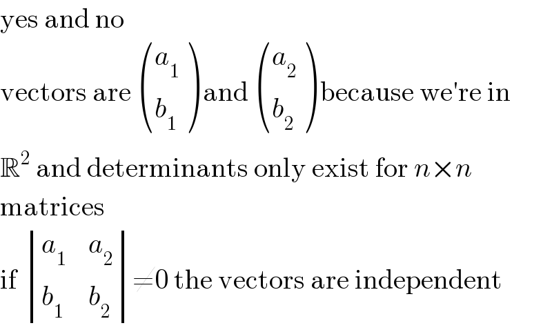 yes and no  vectors are  ((a_1 ),(b_1 ) ) and  ((a_2 ),(b_2 ) ) because we′re in  R^2  and determinants only exist for n×n  matrices  if  determinant ((a_1 ,a_2 ),(b_1 ,b_2 ))≠0 the vectors are independent  