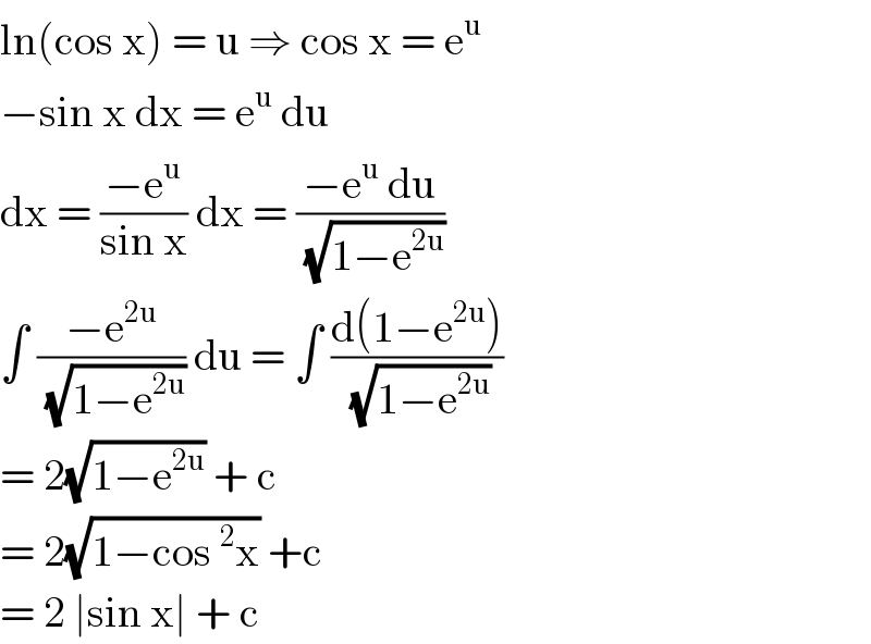 ln(cos x) = u ⇒ cos x = e^u   −sin x dx = e^u  du   dx = ((−e^u )/(sin x)) dx = ((−e^u  du)/(√(1−e^(2u) )))  ∫ ((−e^(2u) )/(√(1−e^(2u) ))) du = ∫ ((d(1−e^(2u) ))/(√(1−e^(2u) )))  = 2(√(1−e^(2u) )) + c  = 2(√(1−cos^2 x)) +c  = 2 ∣sin x∣ + c   