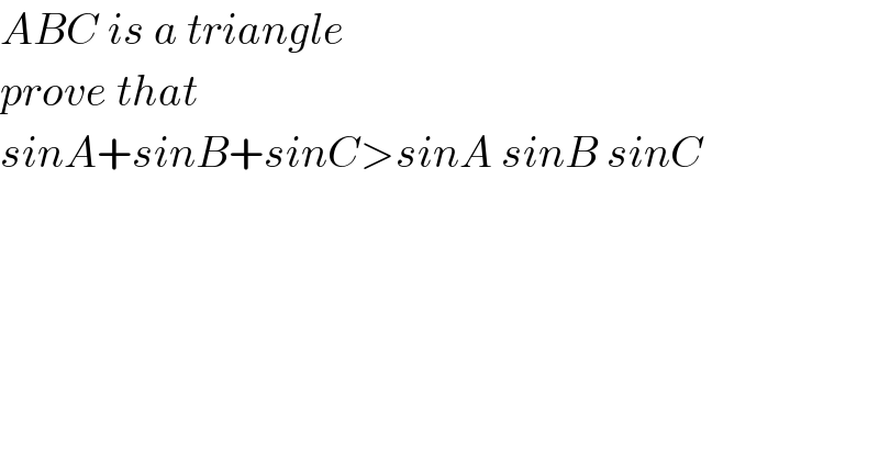ABC is a triangle   prove that  sinA+sinB+sinC>sinA sinB sinC  