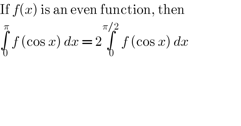 If f(x) is an even function, then  ∫_( 0) ^π  f (cos x) dx = 2∫_( 0) ^(π/2)  f (cos x) dx  