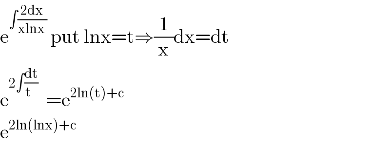 e^(∫((2dx)/(xlnx )))  put lnx=t⇒(1/x)dx=dt  e^(2∫(dt/(t   )))   =e^(2ln(t)+c)       e^(2ln(lnx)+c)   
