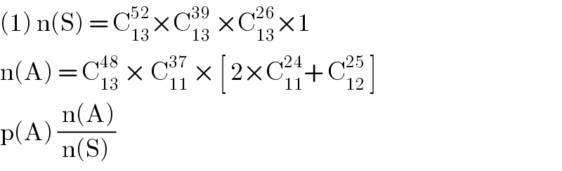 (1) n(S) = C_(13) ^(52) ×C_(13) ^(39)  ×C_(13) ^(26) ×1  n(A) = C_(13) ^(48)  × C_(11) ^(37)  × [ 2×C_(11) ^(24) + C_(12) ^(25)  ]   p(A) (( n(A))/(n(S)))  