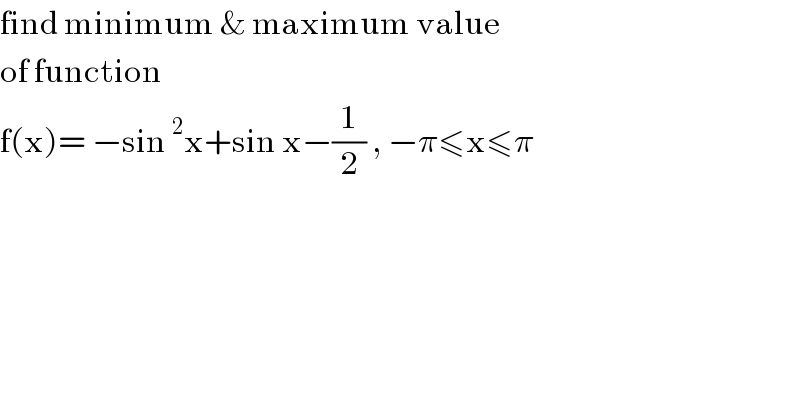 find minimum & maximum value   of function   f(x)= −sin^2 x+sin x−(1/2) , −π≤x≤π  