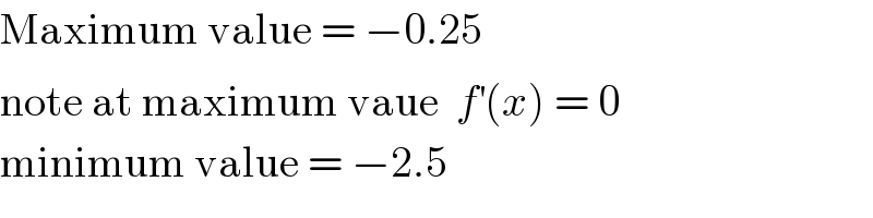 Maximum value = −0.25  note at maximum vaue  f^′ (x) = 0  minimum value = −2.5  