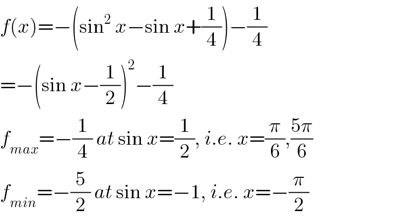 f(x)=−(sin^2  x−sin x+(1/4))−(1/4)  =−(sin x−(1/2))^2 −(1/4)  f_(max) =−(1/4) at sin x=(1/2), i.e. x=(π/6),((5π)/6)  f_(min) =−(5/2) at sin x=−1, i.e. x=−(π/2)  