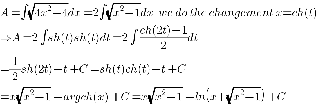 A =∫(√(4x^2 −4))dx =2∫(√(x^2 −1))dx  we do the changement x=ch(t)  ⇒A =2 ∫sh(t)sh(t)dt =2 ∫ ((ch(2t)−1)/2)dt  =(1/2)sh(2t)−t +C =sh(t)ch(t)−t +C  =x(√(x^2 −1)) −argch(x) +C =x(√(x^2 −1)) −ln(x+(√(x^2 −1))) +C  