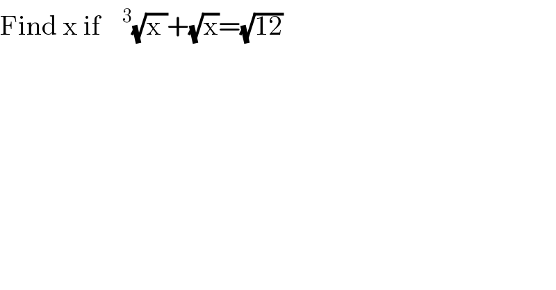 Find x if   ^3 (√(x ))+(√x)=(√(12))  